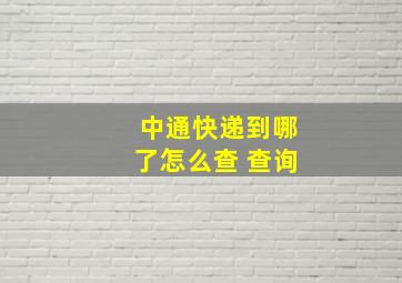 中通快递到哪了怎么查 查询